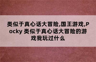 类似于真心话大冒险,国王游戏,Pocky 类似于真心话大冒险的游戏我玩过什么